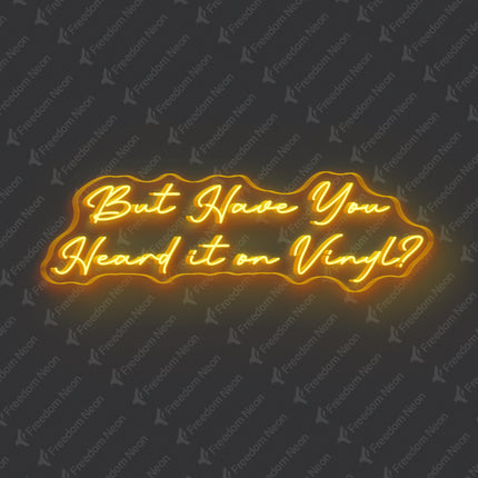 Golden Yellow But Have You Heard It On Vinyl Neon Sign